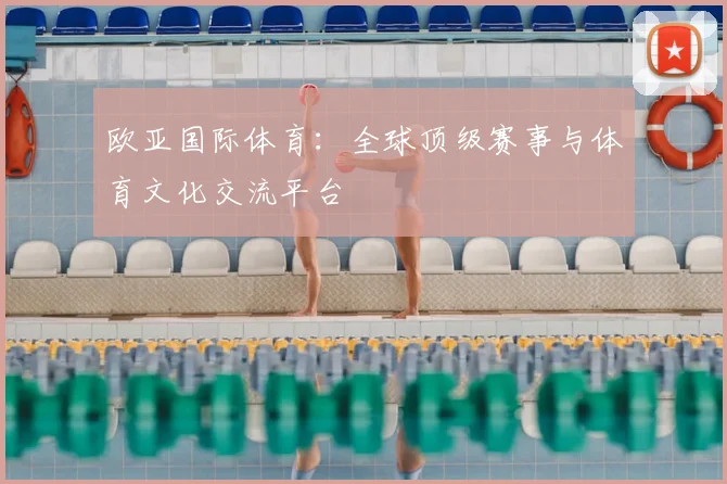 欧亚国际体育:全球顶级赛事与体育文化交流平台