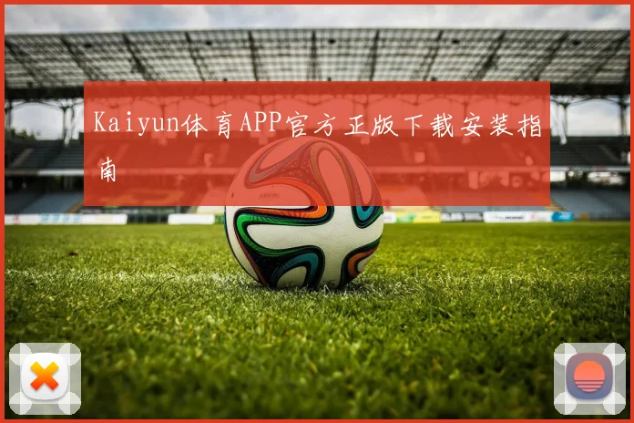 Kaiyun体育APP官方正版下载安装指南