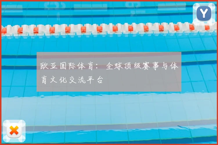 欧亚国际体育：全球顶级赛事与体育文化交流平台