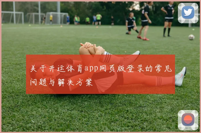 关于开运体育app网页版登录的常见问题与解决方案