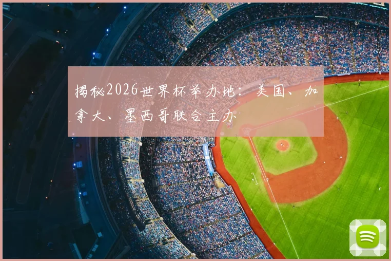 揭秘2026世界杯举办地:美国、加拿大、墨西哥联合主办
