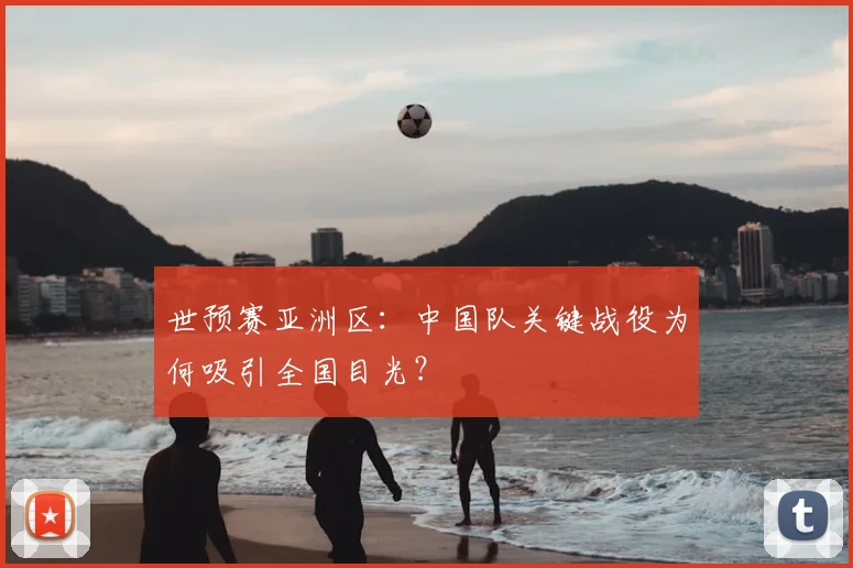 世预赛亚洲区:中国队关键战役为何吸引全国目光?