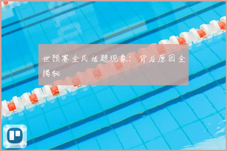 世预赛全民话题现象：背后原因全揭秘