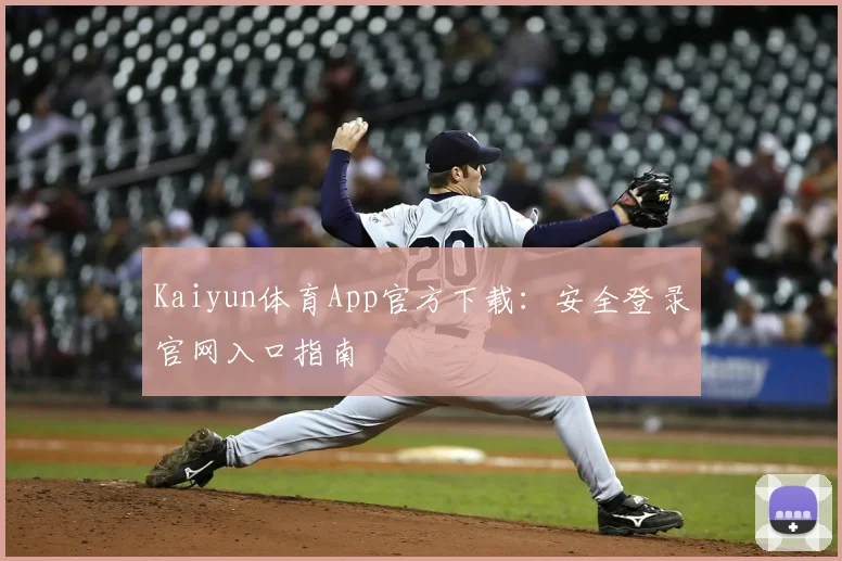 Kaiyun体育App官方下载:安全登录官网入口指南