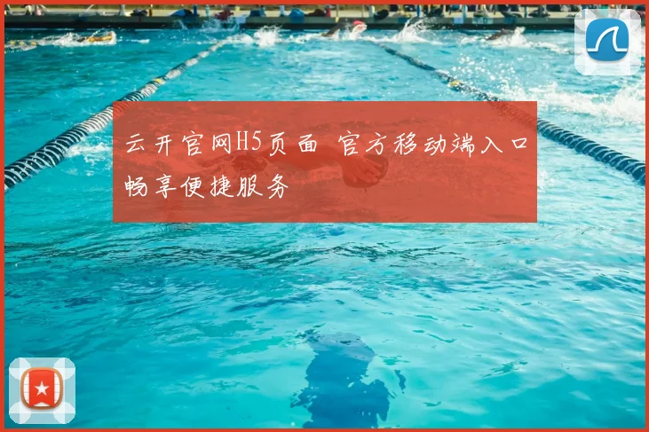 云开官网H5页面 官方移动端入口畅享便捷服务