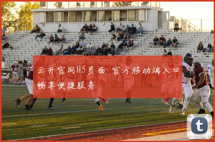 云开官网H5页面 官方移动端入口畅享便捷服务
