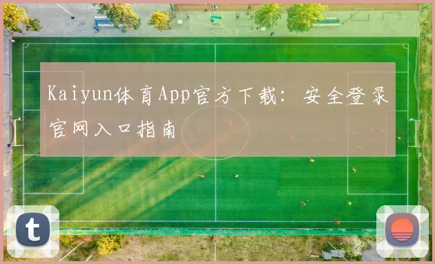 Kaiyun体育App官方下载：安全登录官网入口指南