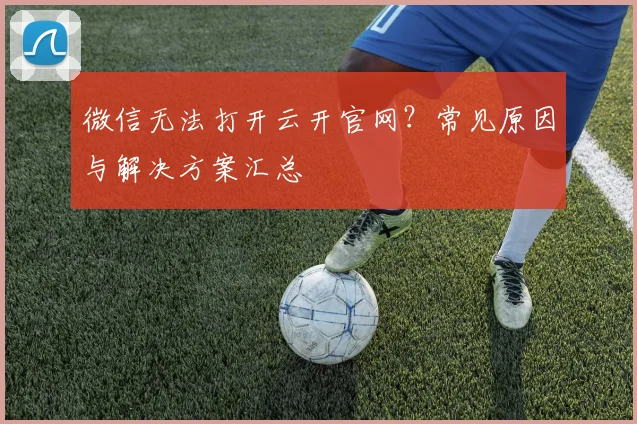 微信无法打开云开官网？常见原因与解决方案汇总