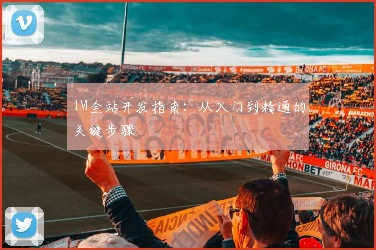 IM全站开发指南：从入门到精通的关键步骤