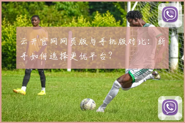 云开官网网页版与手机版对比：新手如何选择更优平台？