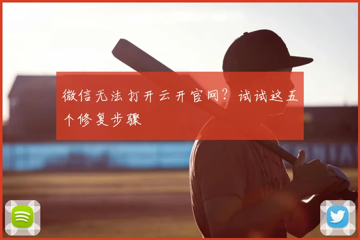 微信无法打开云开官网?试试这五个修复步骤
