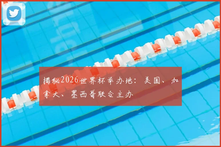揭秘2026世界杯举办地：美国、加拿大、墨西哥联合主办
