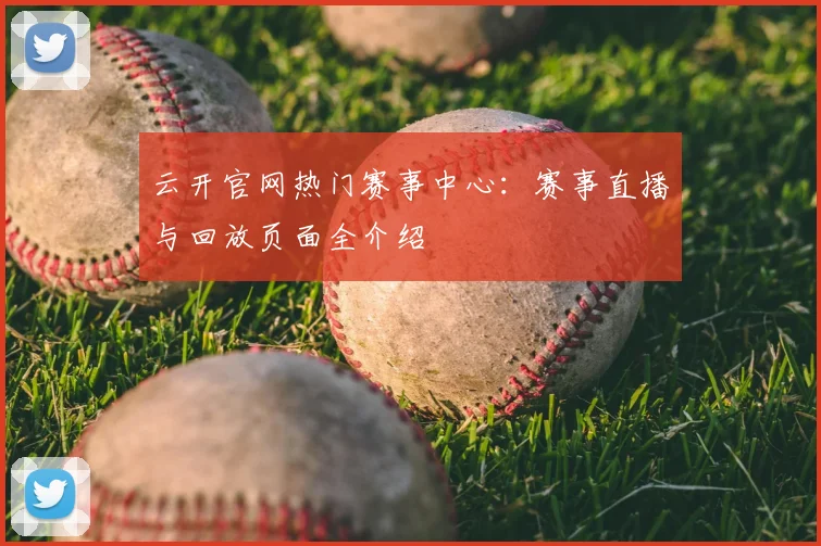 云开官网热门赛事中心：赛事直播与回放页面全介绍